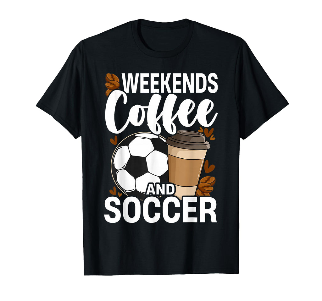 Weekends Coffee And Soccer Funny T-Shirt - Streetwear Style Men Women - T-Shirt, Sweatshirt, Hoodie