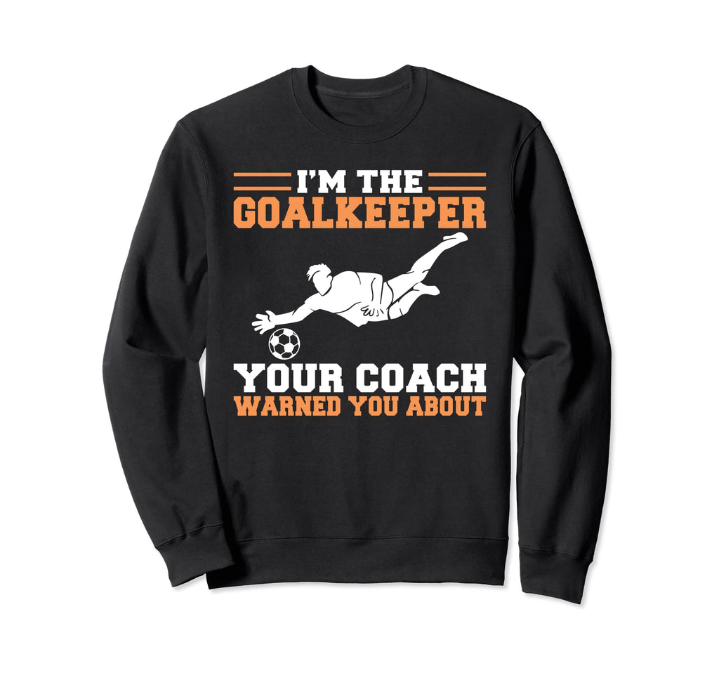 Im Goalkeeper Your Coach Warned You Sweatshirt - Trendy Graphic Men Women - T-Shirt, Sweatshirt, Hoodie