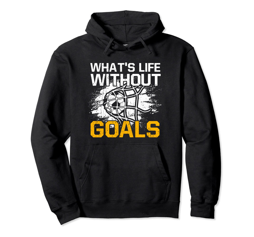 Whats Life Without Goals Funny Hoodie - Fun Novelty Design Men Women - T-Shirt, Sweatshirt, Hoodie