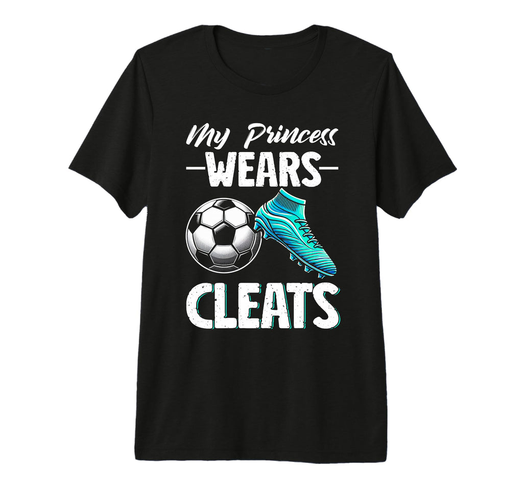 My Princess Wears Cleats Soccer T-Shirt - Casual Everyday Wear Unisex - T-Shirt, Sweatshirt, Hoodie