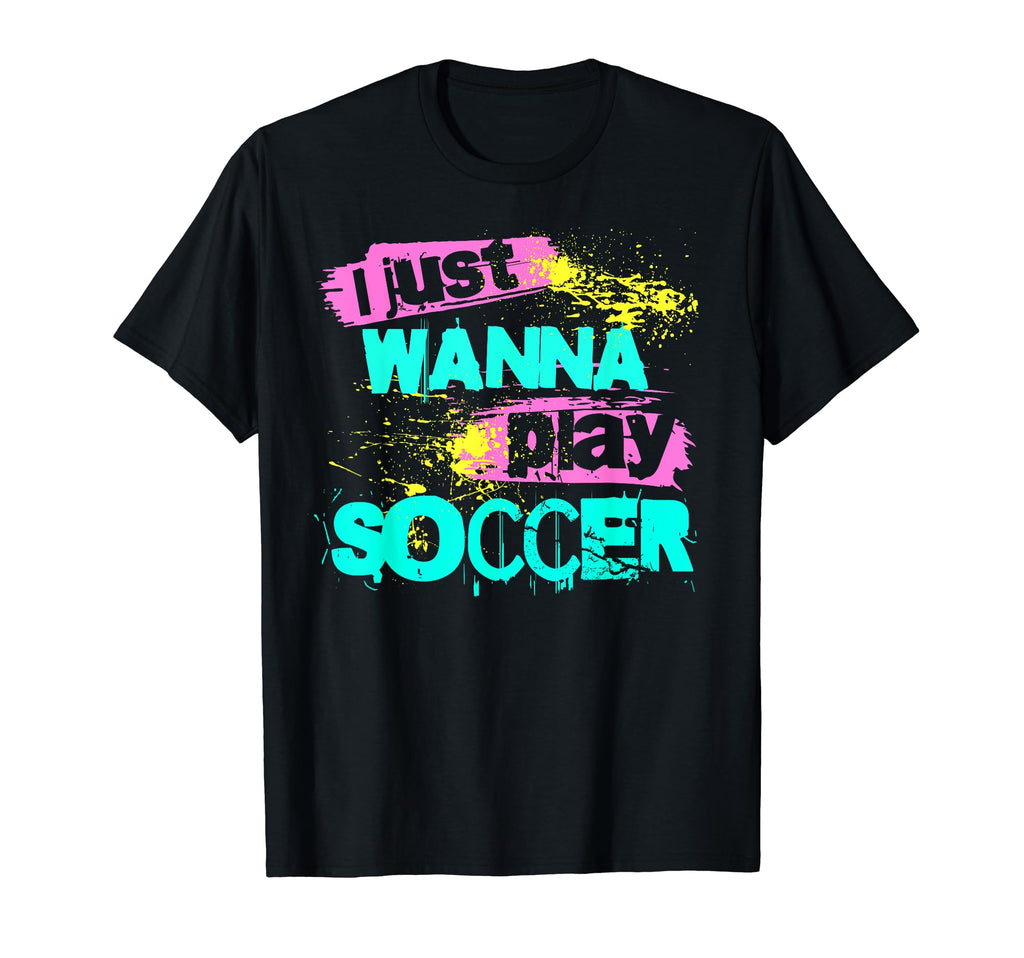 I Just Wanna Play Soccer T-Shirt - Trendy Graphic Unisex - T-Shirt, Sweatshirt, Hoodie