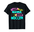 I Just Wanna Play Soccer T-Shirt - Trendy Graphic Unisex - T-Shirt, Sweatshirt, Hoodie