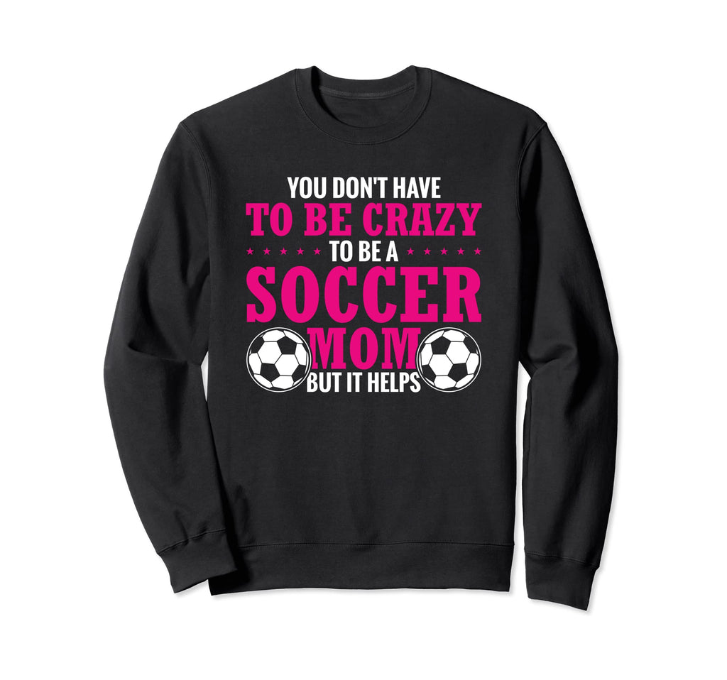Soccer Mama You Dont Have To Be Crazy Sweatshirt - Graphic Print Men Women - T-Shirt, Sweatshirt, Hoodie