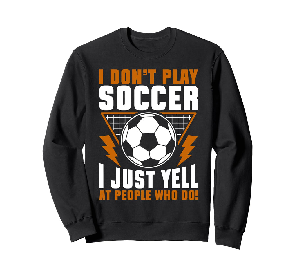 I Dont Play Soccer I Just Yell Sweatshirt - Casual Everyday Wear Unisex - T-Shirt, Sweatshirt, Hoodie