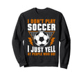 I Dont Play Soccer I Just Yell Sweatshirt - Casual Everyday Wear Unisex - T-Shirt, Sweatshirt, Hoodie