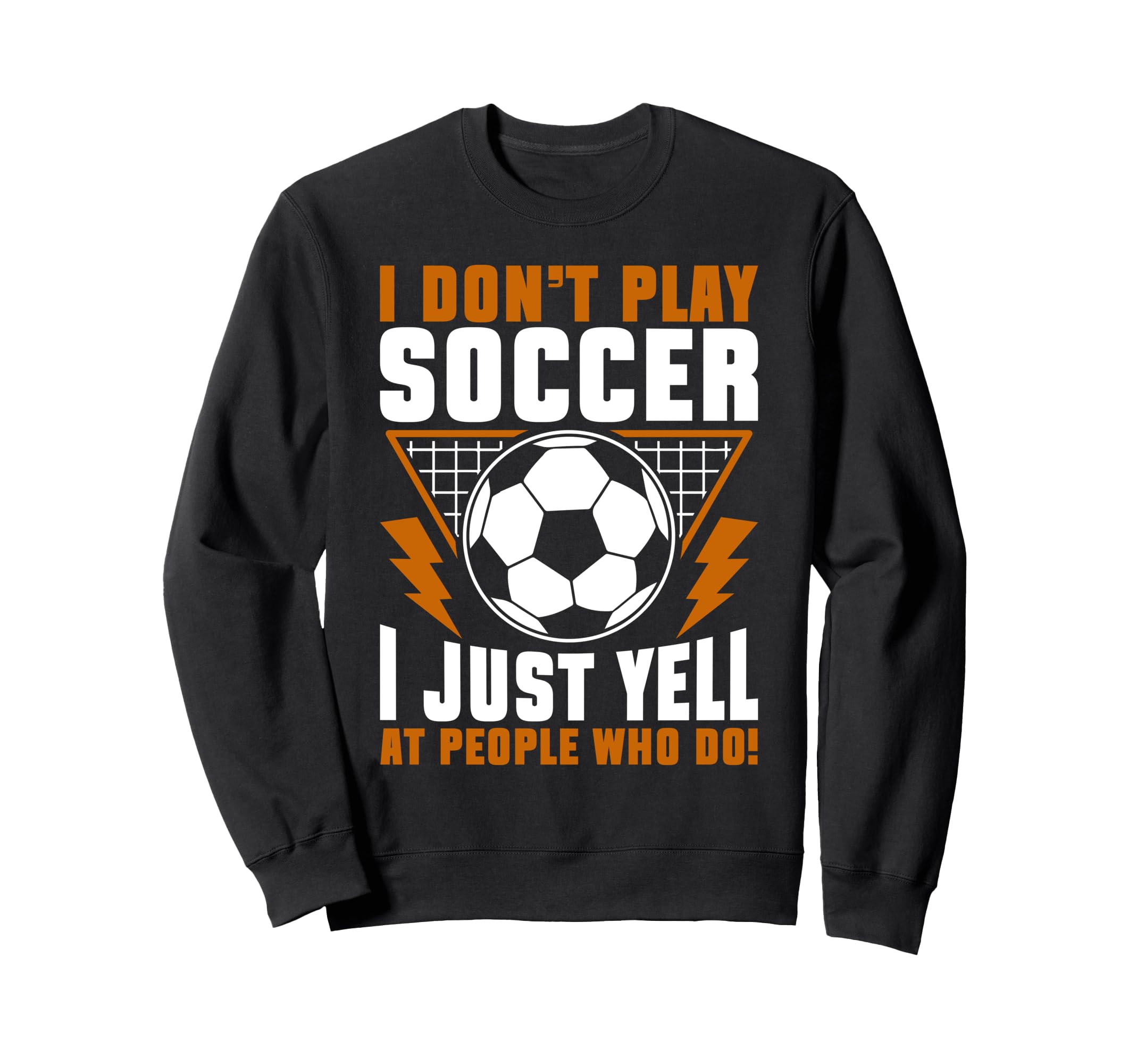I Dont Play Soccer I Just Yell Sweatshirt - Casual Everyday Wear Unisex - T-Shirt, Sweatshirt, Hoodie