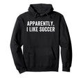 Apparently I Like Soccer Soccer Hoodie - Aesthetic Graphic Men Women - T-Shirt, Sweatshirt, Hoodie
