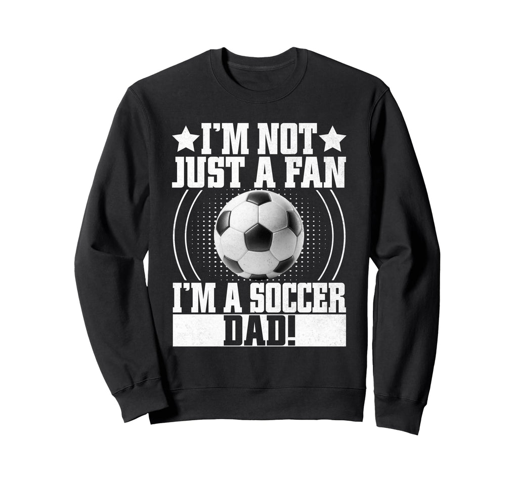 Im Not Just Fan Im Soccer Dad Sweatshirt - Fun Novelty Design Men Women - T-Shirt, Sweatshirt, Hoodie