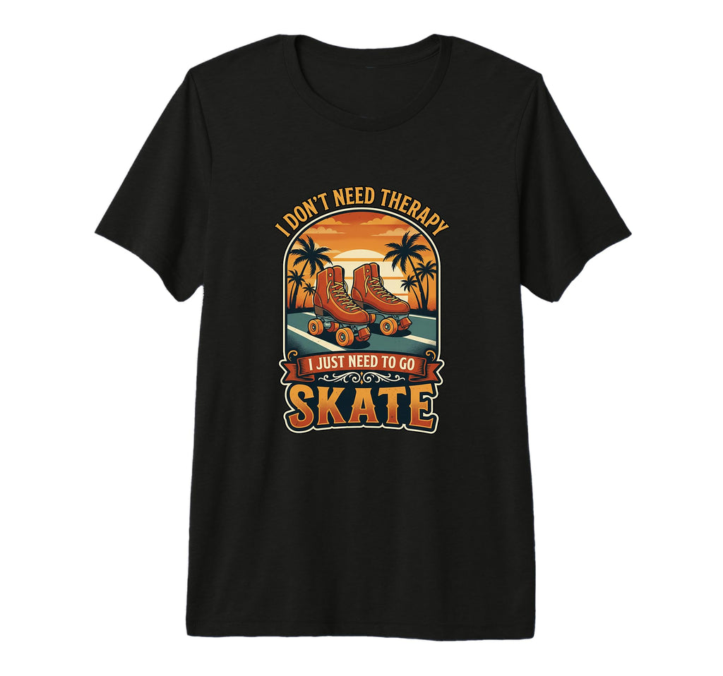 I Dont Need Therapy Skate Roller T-Shirt - Casual Everyday Wear Men Women - T-Shirt, Sweatshirt, Hoodie