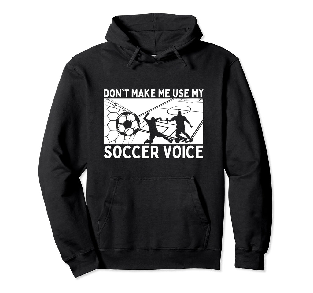 Dont Make Me Use My Soccer Voice Hoodie - Casual Everyday Wear Unisex - T-Shirt, Sweatshirt, Hoodie