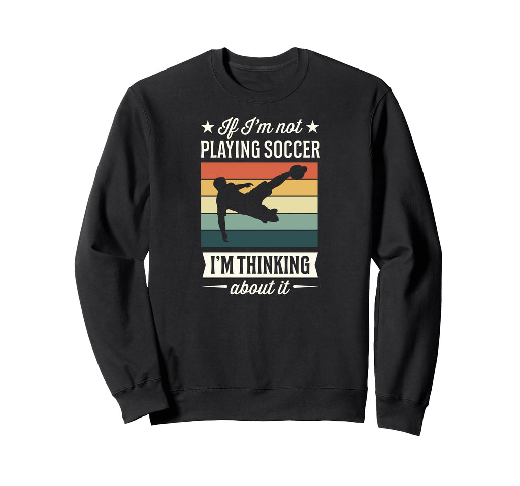 If Im Not Playing Soccer Im Thinking Sweatshirt - Unique Graphic Men Women - T-Shirt, Sweatshirt, Hoodie