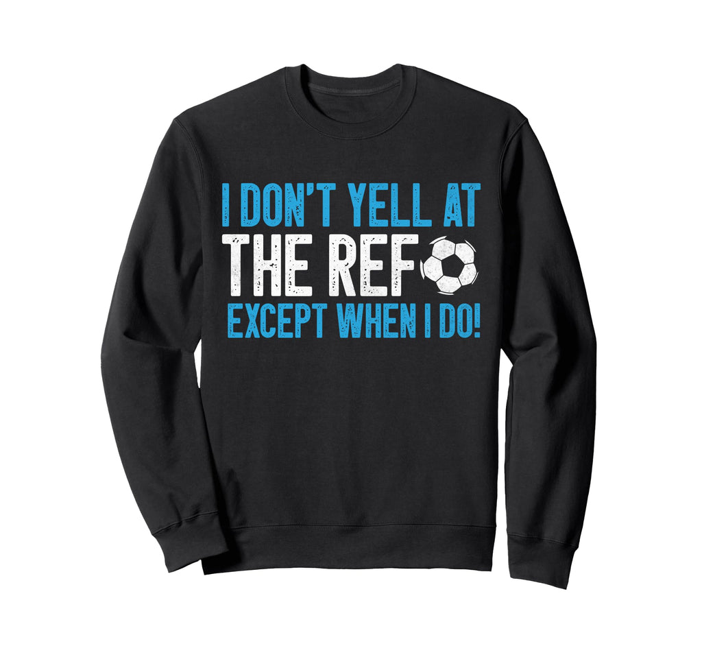 I Dont Yell Ref Except When I Do Sweatshirt - Streetwear Style Men Women - T-Shirt, Sweatshirt, Hoodie