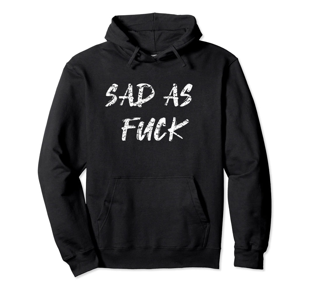 Sad As Fuck Hoodie - Novelty Apparel Men Women - T-Shirt, Sweatshirt, Hoodie