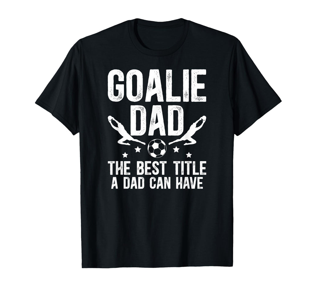 Soccer Goalie Dad Best Title Dad Soccer T-Shirt - Trendy Graphic Unisex - T-Shirt, Sweatshirt, Hoodie