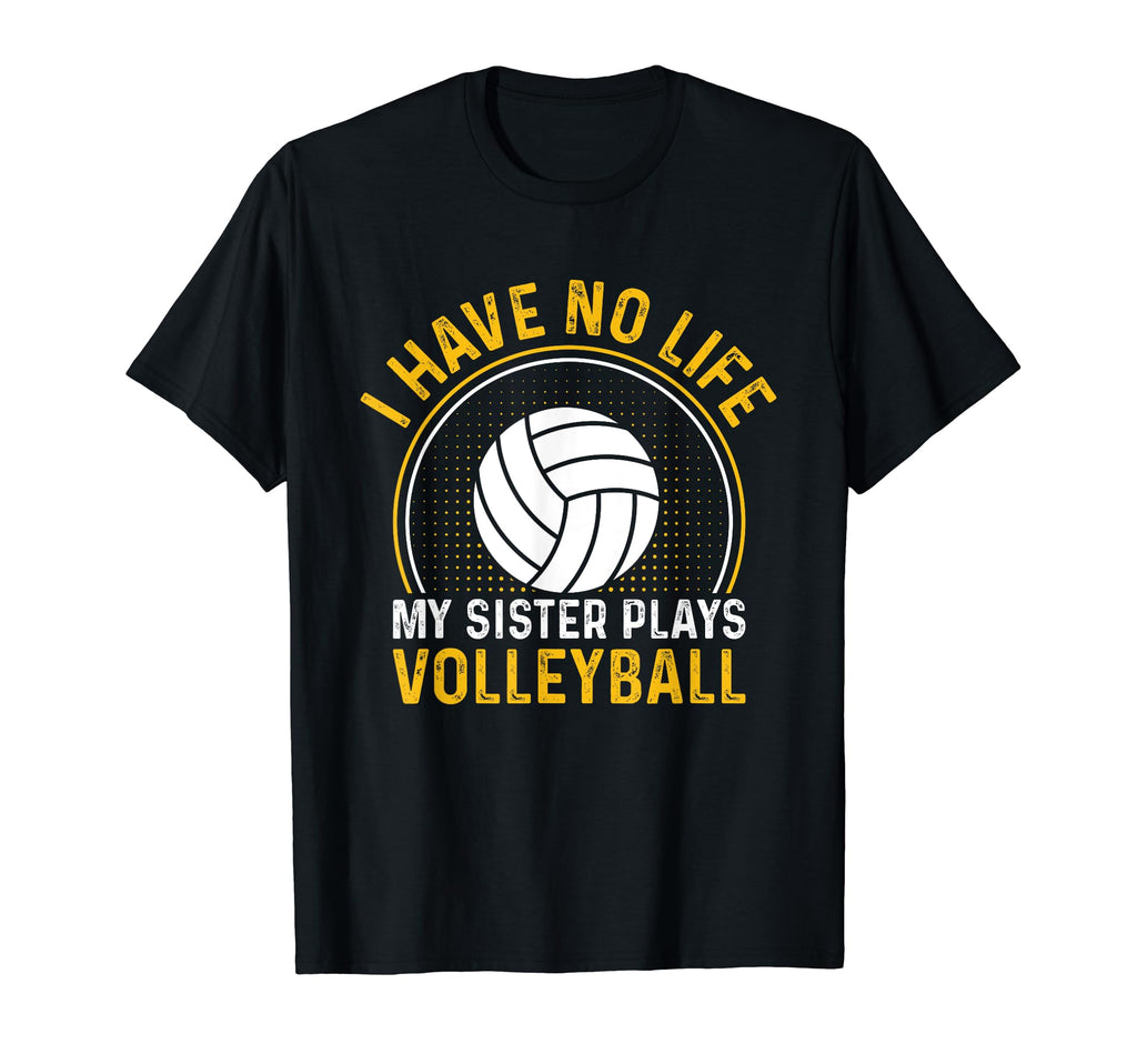 I Have No Life My Sister Plays Volleyball T-Shirt - Novelty Apparel Unisex - T-Shirt, Sweatshirt, Hoodie