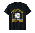 I Have No Life My Sister Plays Volleyball T-Shirt - Novelty Apparel Unisex - T-Shirt, Sweatshirt, Hoodie