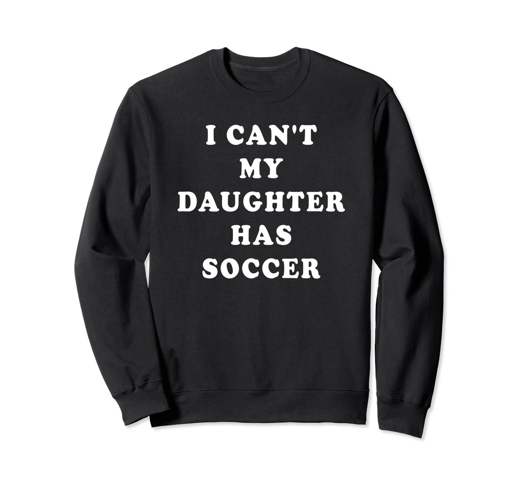 I Cant My Daughter Has Soccer Mom Sweatshirt - Custom Art Print Men Women - T-Shirt, Sweatshirt, Hoodie