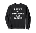 I Cant My Daughter Has Soccer Mom Sweatshirt - Custom Art Print Men Women - T-Shirt, Sweatshirt, Hoodie