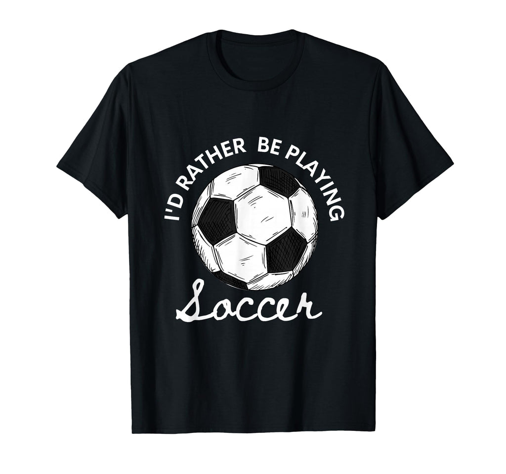 Id Rather Be Playing Soccer T-Shirt - Unique Graphic Men Women - T-Shirt, Sweatshirt, Hoodie