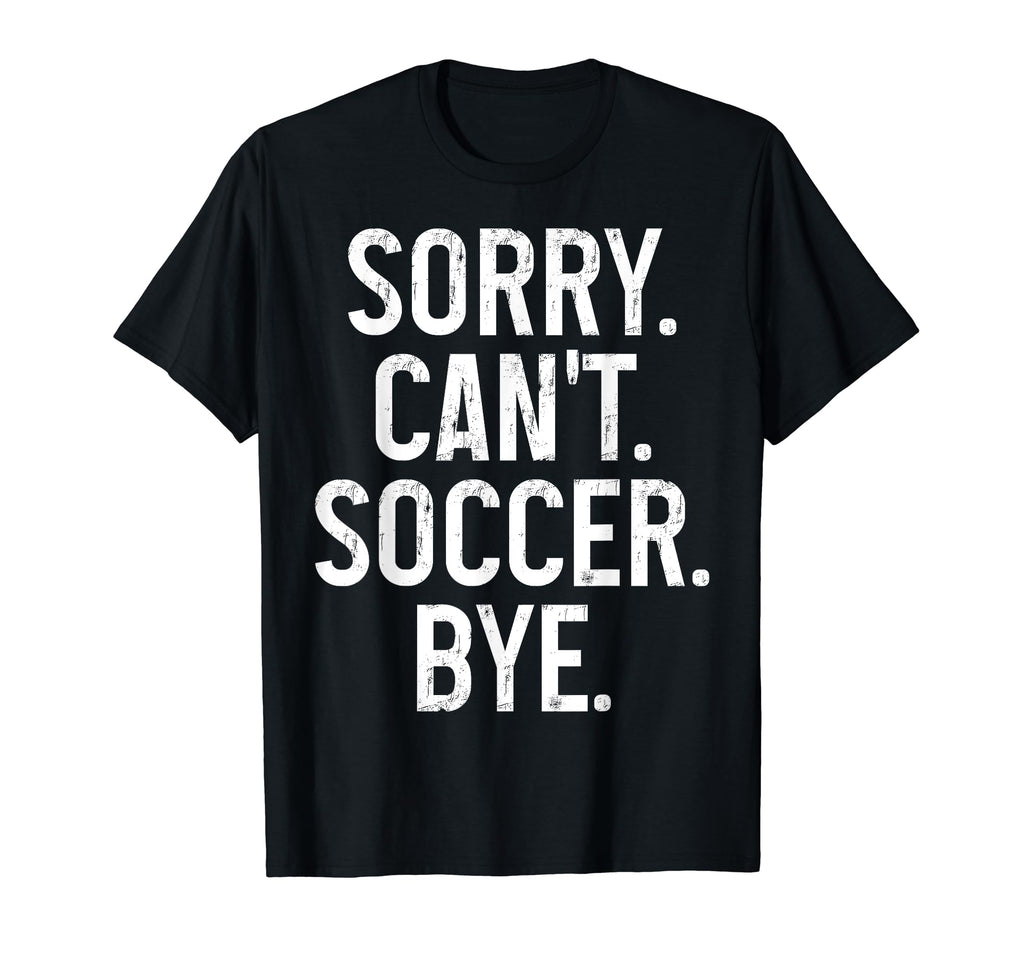 Sorry Cant Soccer Bye Funny Soccer T-Shirt - Streetwear Style Men Women - T-Shirt, Sweatshirt, Hoodie
