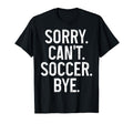 Sorry Cant Soccer Bye Funny Soccer T-Shirt - Streetwear Style Men Women - T-Shirt, Sweatshirt, Hoodie