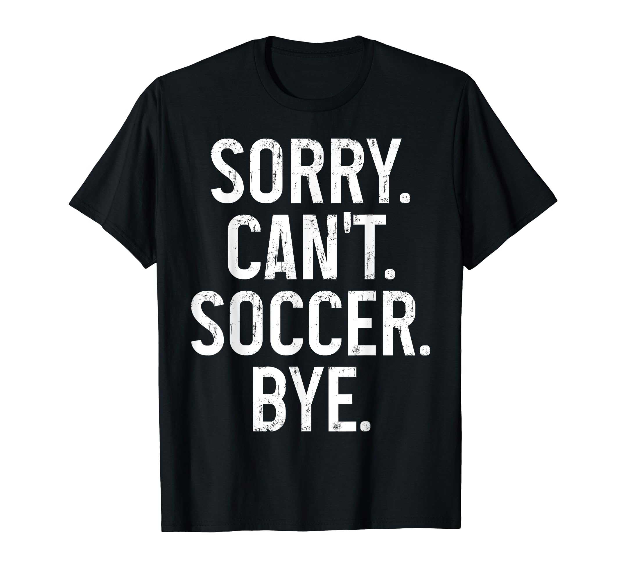Sorry Cant Soccer Bye Funny Soccer T-Shirt - Streetwear Style Men Women - T-Shirt, Sweatshirt, Hoodie