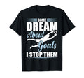 Some Dream About Goals I Stop Them T-Shirt - Fun Novelty Design for Adults - T-Shirt, Sweatshirt, Hoodie