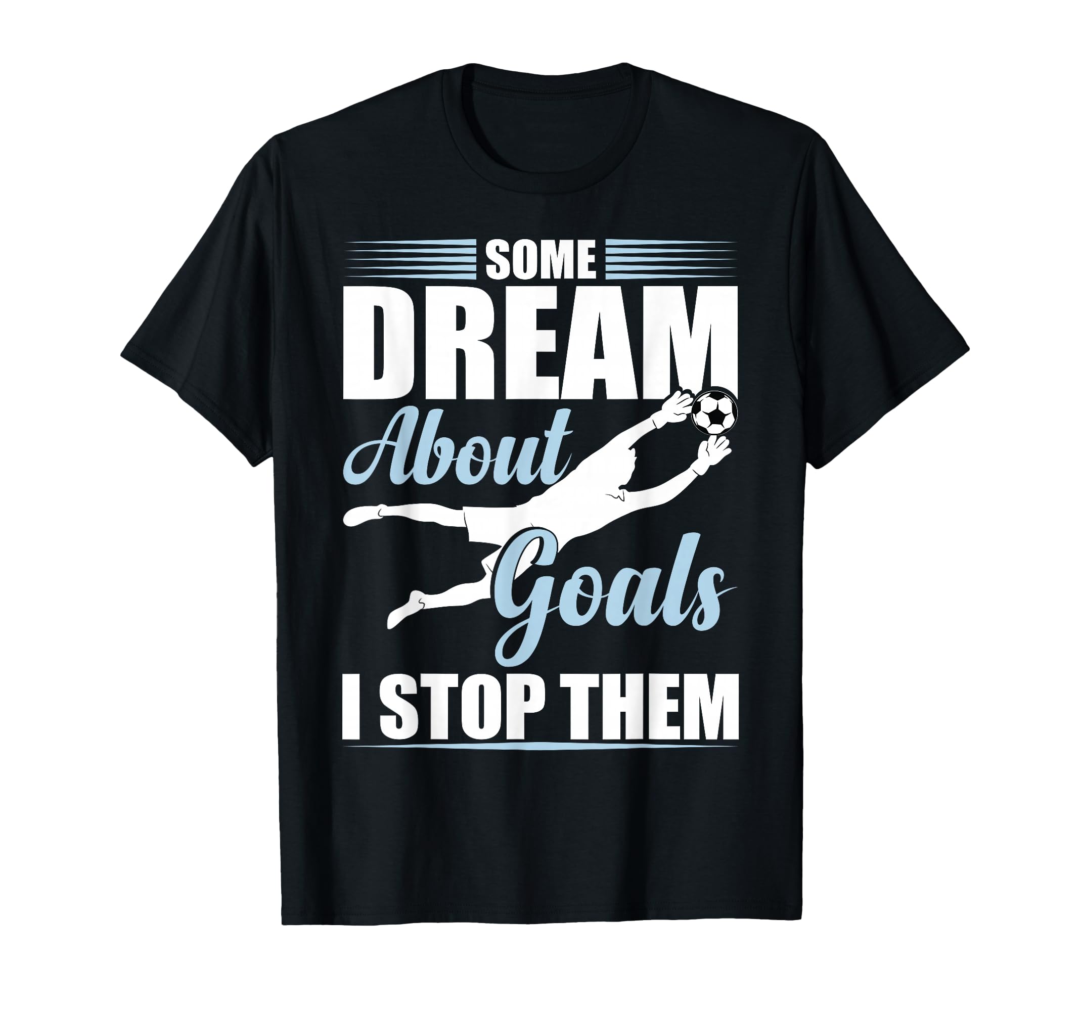 Some Dream About Goals I Stop Them T-Shirt - Aesthetic Graphic Unisex - T-Shirt, Sweatshirt, Hoodie