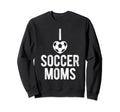 I Love Soccer Moms Soccer Sweatshirt - Fun Novelty Design for Adults - T-Shirt, Sweatshirt, Hoodie