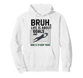 Bruh Life Is About Goals And Mine Is To Hoodie - Minimalist Print Unisex - T-Shirt, Sweatshirt, Hoodie