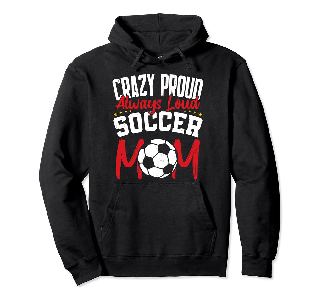 Crazy Proud Always Loud Funny Soccer Hoodie - Fun Novelty Design Unisex - T-Shirt, Sweatshirt, Hoodie
