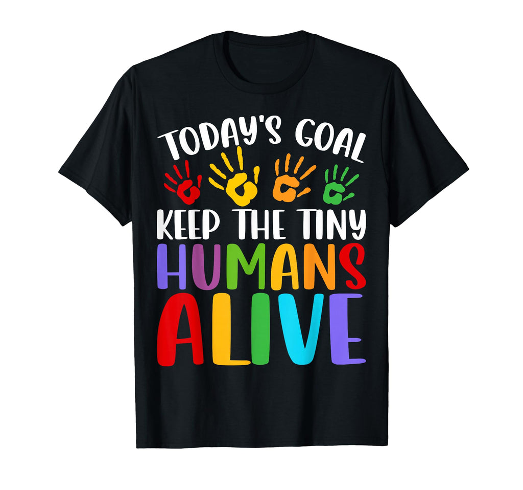 Daycare Teacher Todays Goal Keep Tiny T-Shirt - Novelty Apparel Unisex - T-Shirt, Sweatshirt, Hoodie