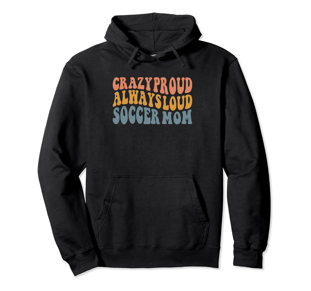 Crazy Proud Always Loud Soccer Mom Hoodie - Graphic Print Unisex - T-Shirt, Sweatshirt, Hoodie