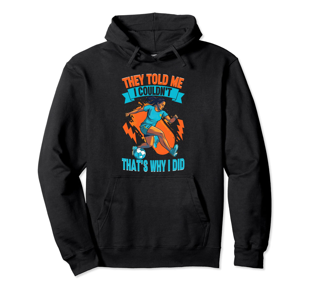 They Told Me I Cant Soccer Lovers Footballer Hoodie - Graphic Print Unisex - T-Shirt, Sweatshirt, Hoodie