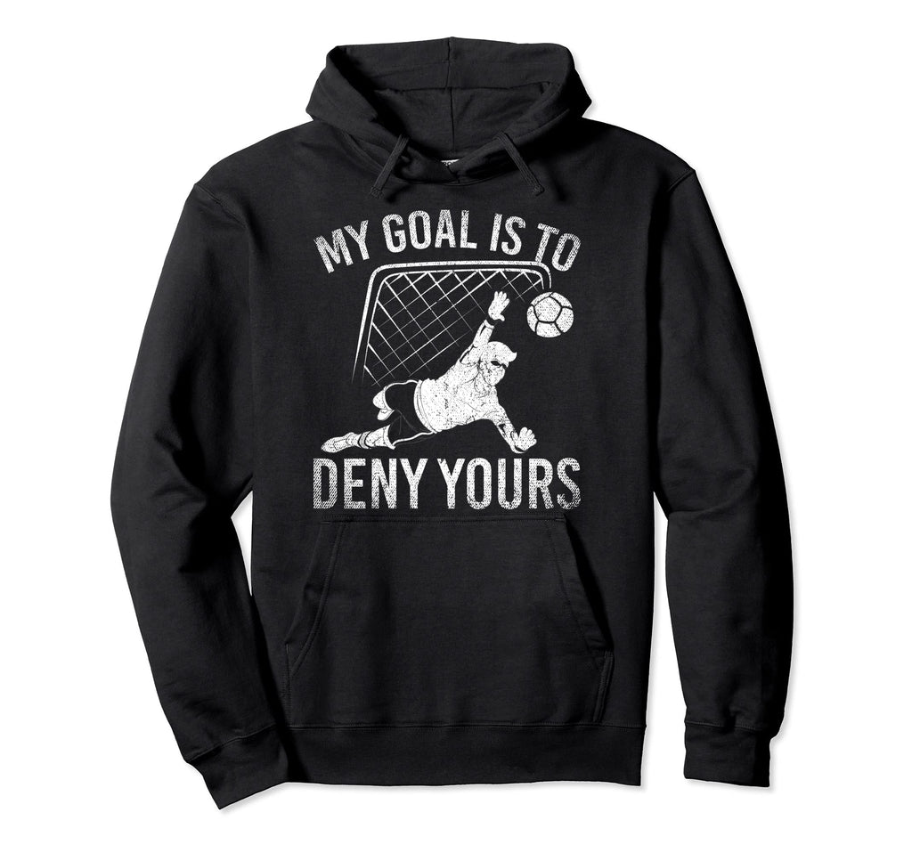 My Goal Is To Deny Yours Funny Soccer Hoodie - Novelty Apparel Men Women - T-Shirt, Sweatshirt, Hoodie