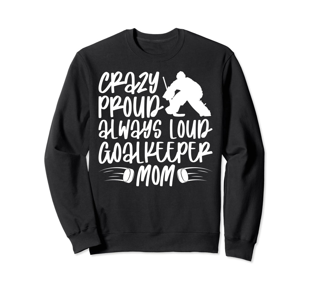 Crazy Proud Hockey Goalkeeper Mom Sweatshirt - Trendy Graphic Men Women - T-Shirt, Sweatshirt, Hoodie