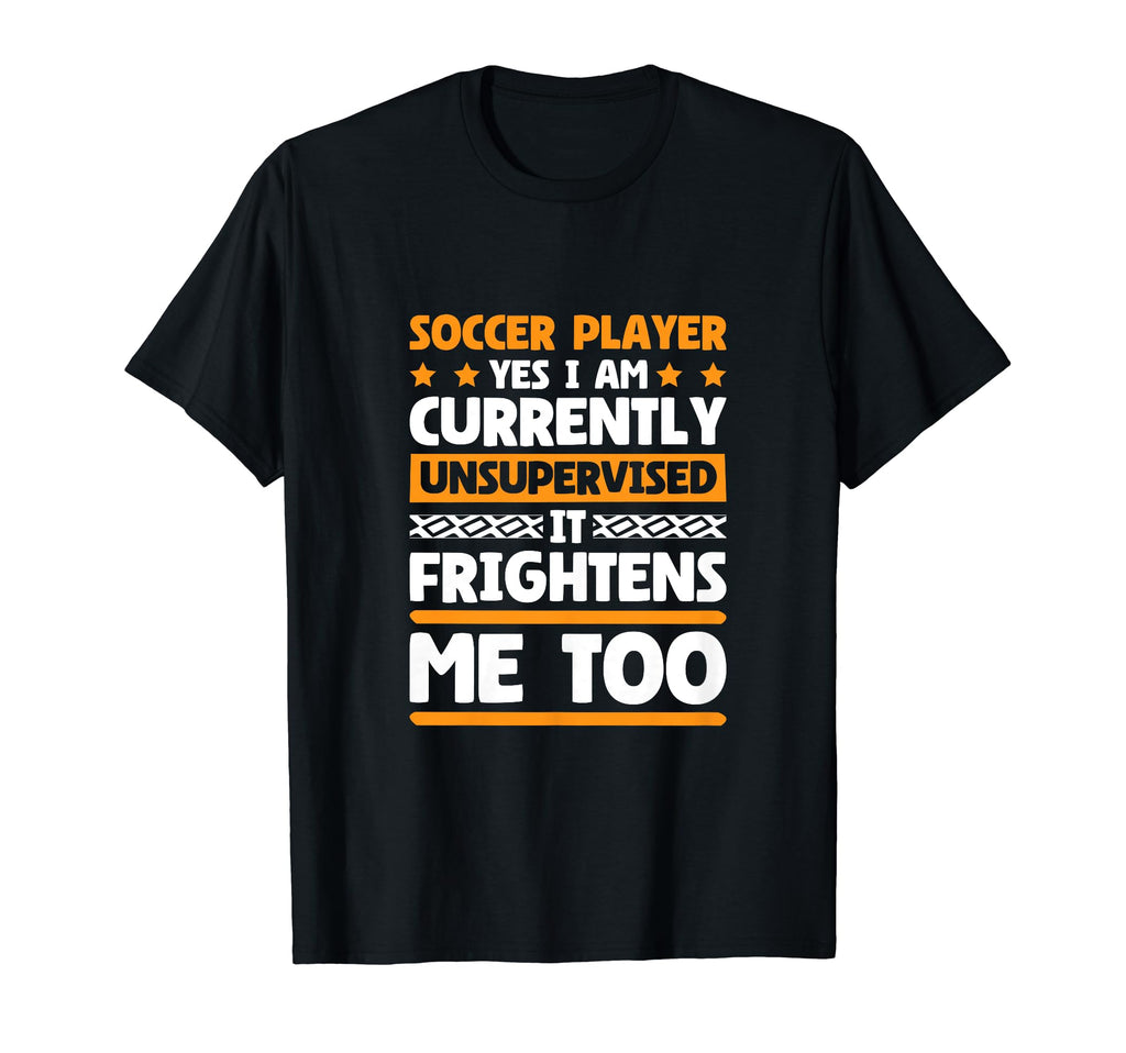 I Am Unsupervised Soccer Players T-Shirt - Fun Novelty Design Unisex - T-Shirt, Sweatshirt, Hoodie