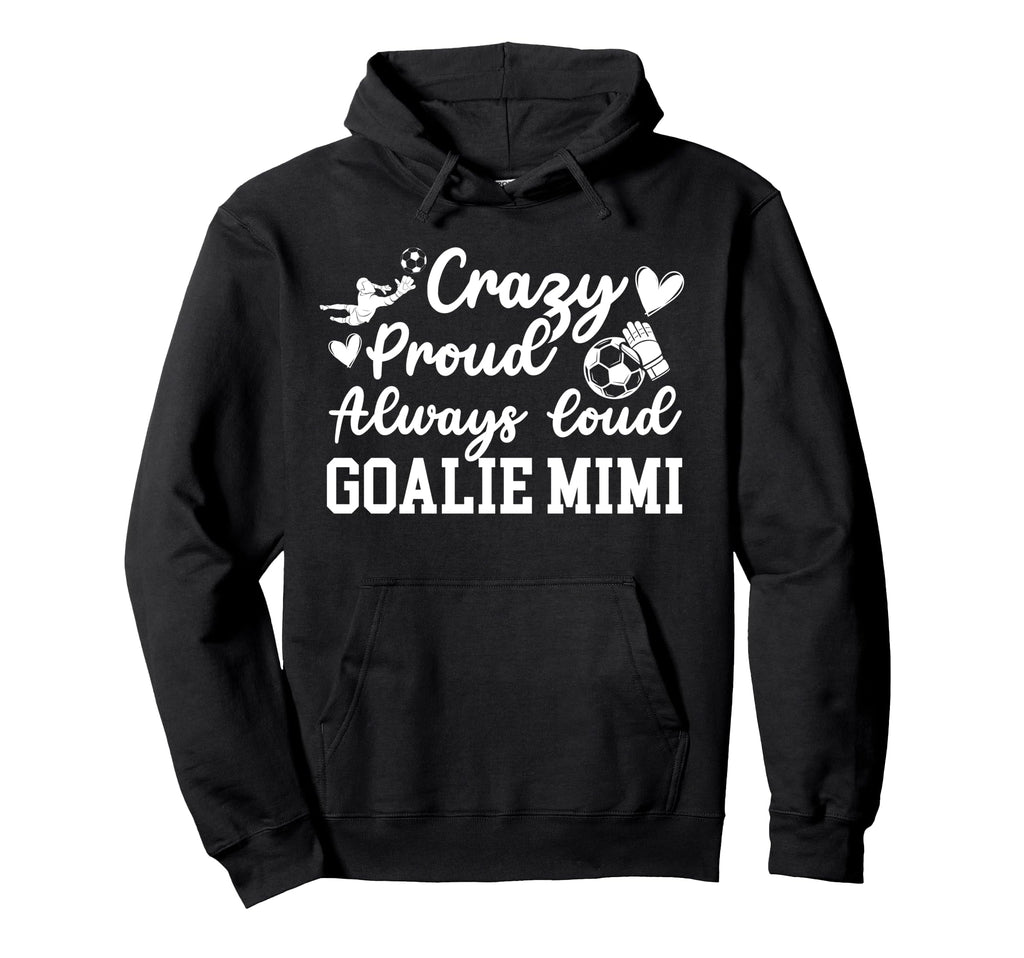 Crazy Proud Soccer Goalie Mimi Soccer Hoodie - Trendy Graphic Unisex - T-Shirt, Sweatshirt, Hoodie
