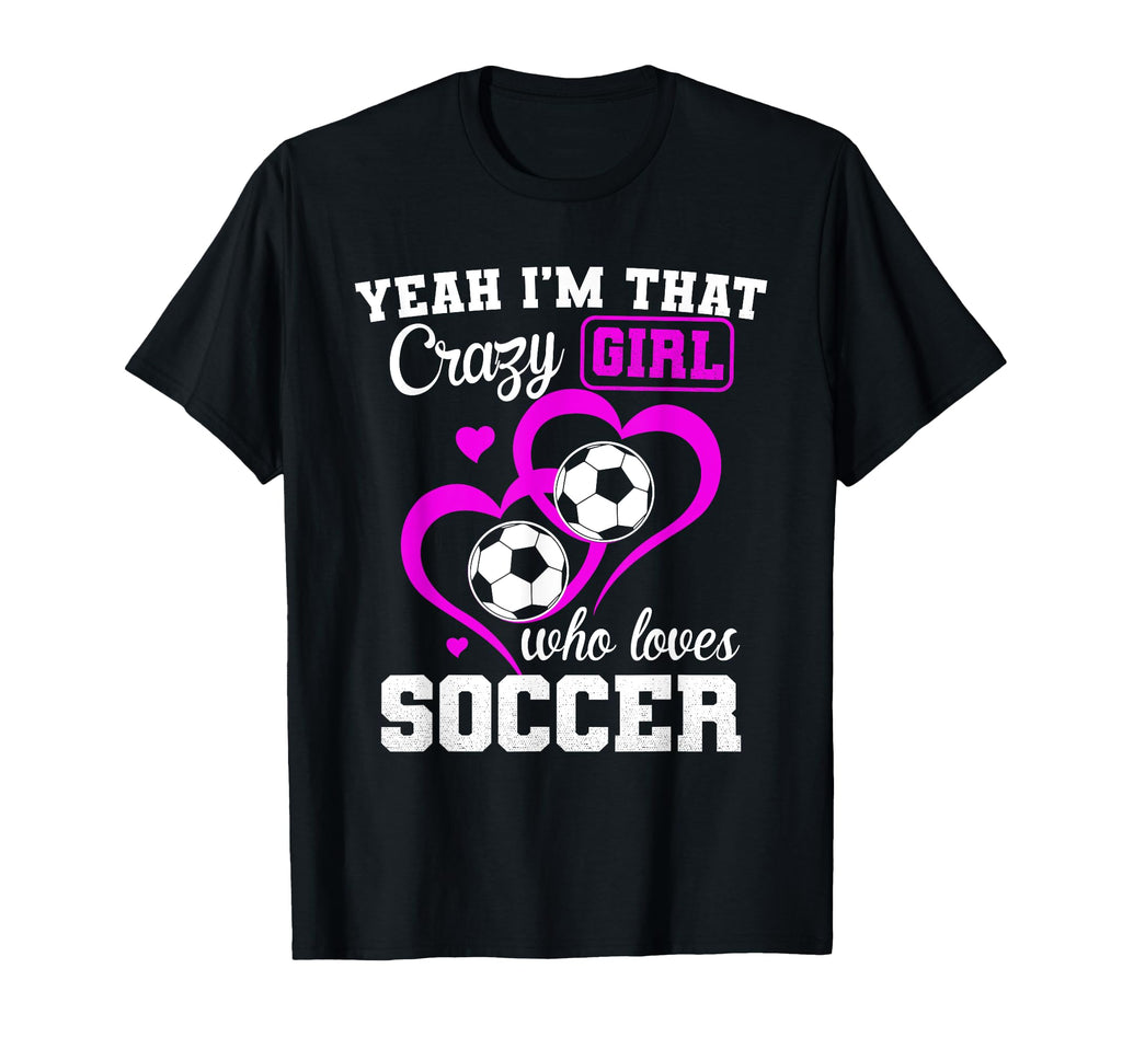 Yeah Im That Crazy Who Loves Soccer T-Shirt - Fun Novelty Design Men Women - T-Shirt, Sweatshirt, Hoodie