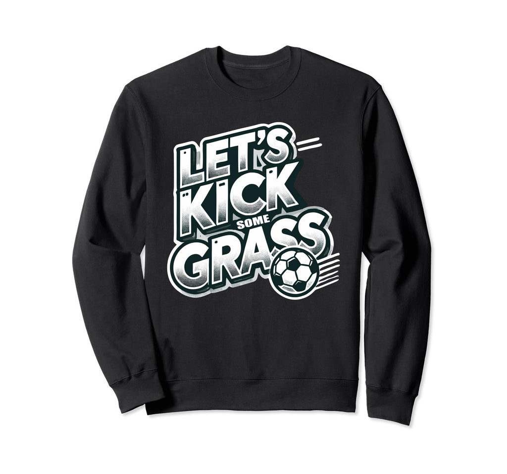 Lets Kick Some Grass Funny Soccer Sweatshirt - Aesthetic Graphic Unisex - T-Shirt, Sweatshirt, Hoodie
