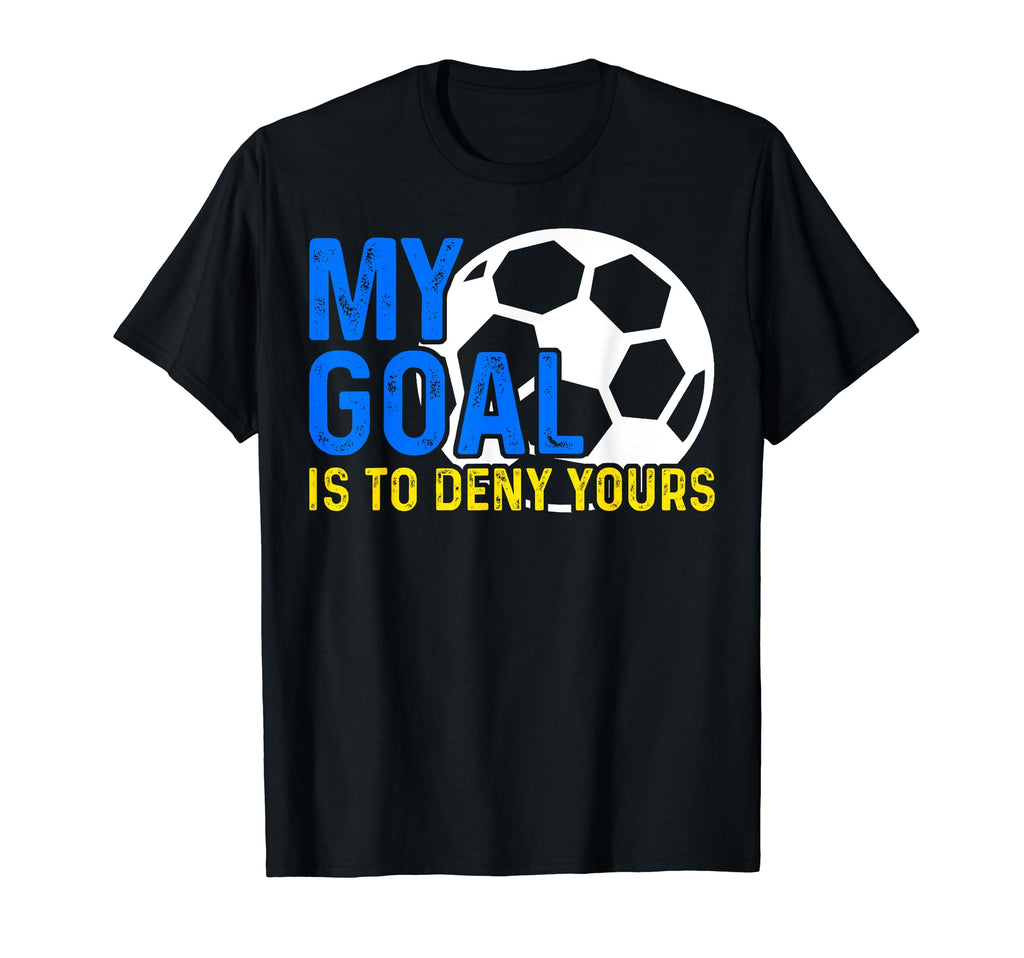 My Goal Is To Deny Yours Soccer T-Shirt - Fun Novelty Design Men Women - T-Shirt, Sweatshirt, Hoodie