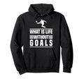 Soccer What Is Life Without Goals Hoodie - Graphic Print Men Women - T-Shirt, Sweatshirt, Hoodie