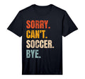 Sorry Cant Soccer Bye Funny Soccer T-Shirt - Graphic Print Men Women - T-Shirt, Sweatshirt, Hoodie