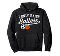 I Only Raise Ballers Soccer Basketball Mom Hoodie - Custom Art Print Unisex - T-Shirt, Sweatshirt, Hoodie