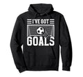 Soccer Ive Got Goals Goalie Motivation Hoodie - Aesthetic Graphic Unisex - T-Shirt, Sweatshirt, Hoodie