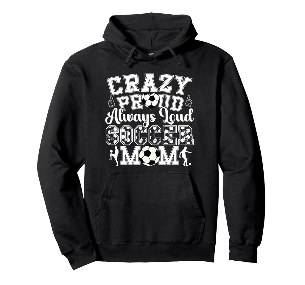 Crazy Proud Always Loud Funny Soccer Mom Hoodie - Graphic Print Unisex - T-Shirt, Sweatshirt, Hoodie