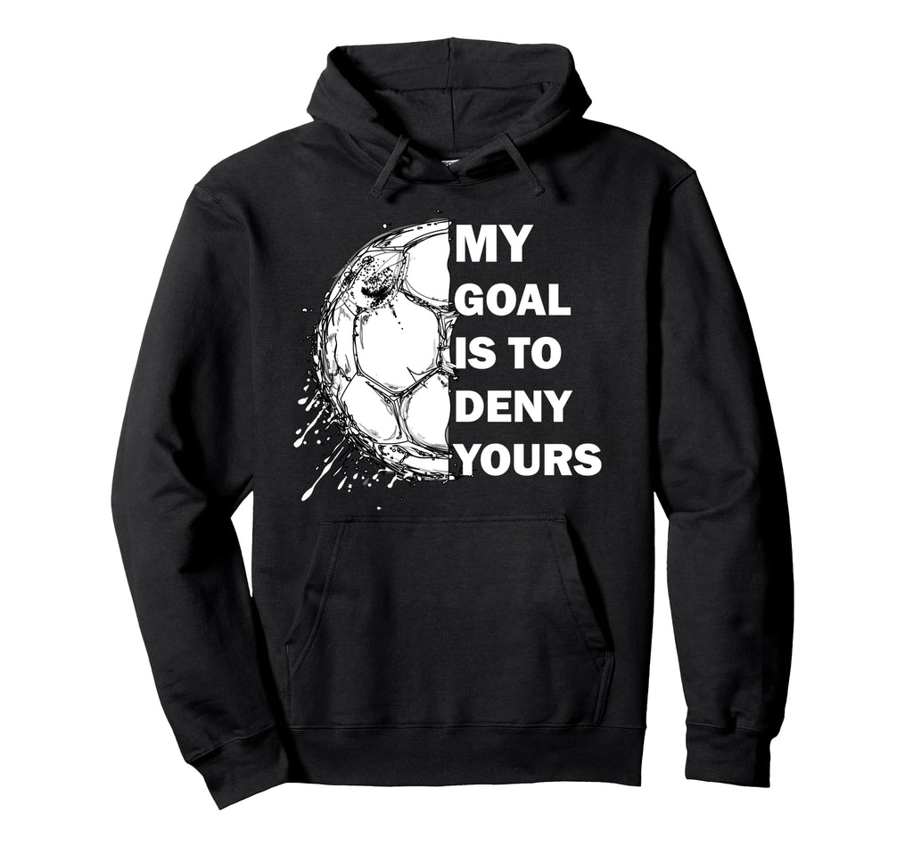 My Goal Is To Deny Yours Soccer Goalie Hoodie - Graphic Print Men Women - T-Shirt, Sweatshirt, Hoodie