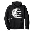 My Goal Is To Deny Yours Soccer Goalie Hoodie - Graphic Print Men Women - T-Shirt, Sweatshirt, Hoodie