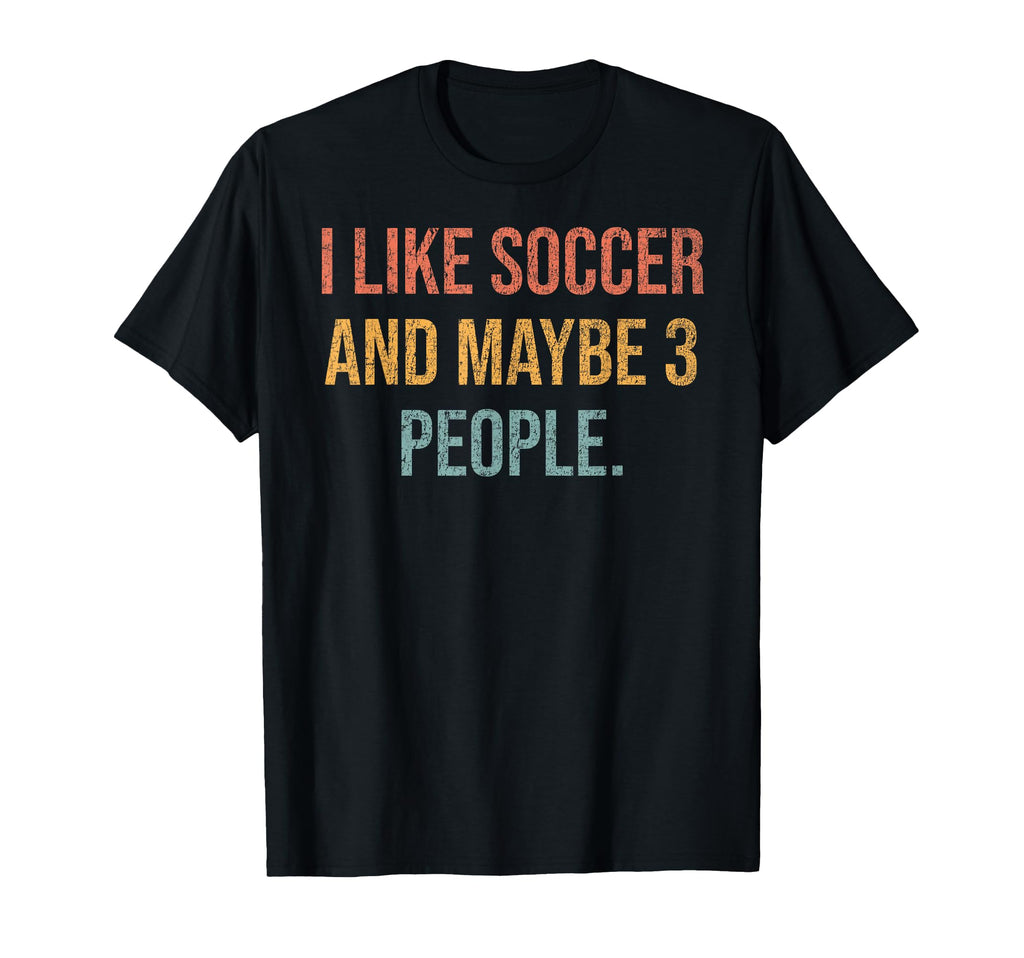 I Like Soccer And Maybe 3 People T-Shirt - Custom Art Print Men Women - T-Shirt, Sweatshirt, Hoodie