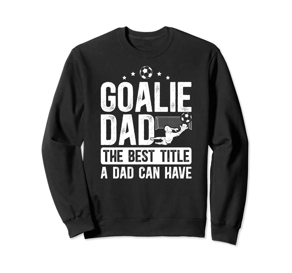 Soccer Goalie Dad Best Title Dad Sweatshirt - Custom Art Print Men Women - T-Shirt, Sweatshirt, Hoodie